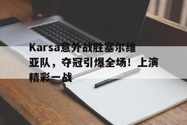 体育赛事-Karsa意外战胜塞尔维亚队，夺冠引爆全场！上演精彩一战-体育赛事